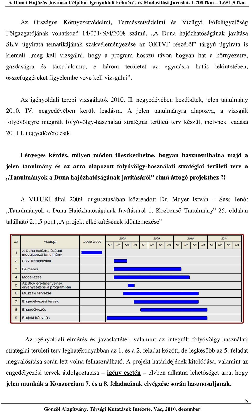 összefüggéseket figyelembe véve kell vizsgálni. Az igényoldali terepi vizsgálatok 2010. II. negyedévében kezdődtek, jelen tanulmány 2010. IV. negyedévében került leadásra.