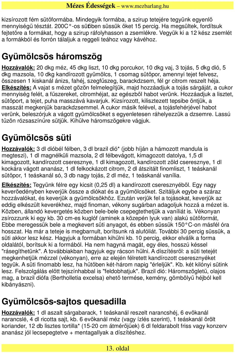 Gyümölcsös háromszög Hozzávalók: 20 dkg méz, 45 dkg liszt, 10 dkg porcukor, 10 dkg vaj, 3 tojás, 5 dkg dió, 5 dkg mazsola, 10 dkg kandírozott gyümölcs, 1 csomag sütőpor, amennyi tejet felvesz,