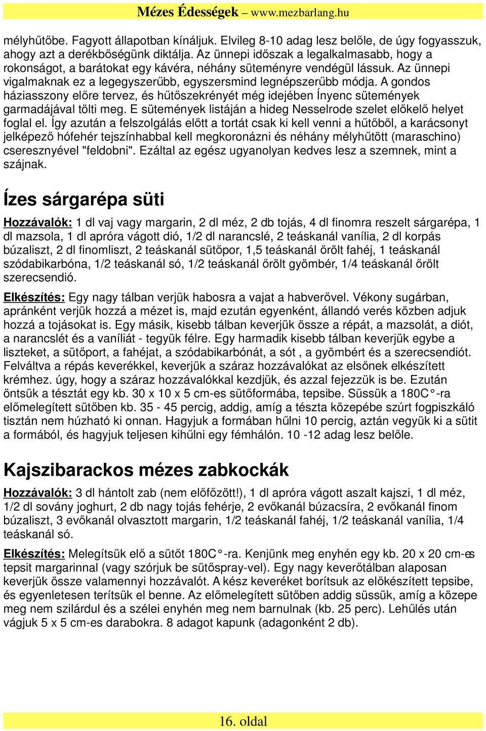 A gondos háziasszony előre tervez, és hűtőszekrényét még idejében Ínyenc sütemények garmadájával tölti meg. E sütemények listáján a hideg Nesselrode szelet előkelő helyet foglal el.