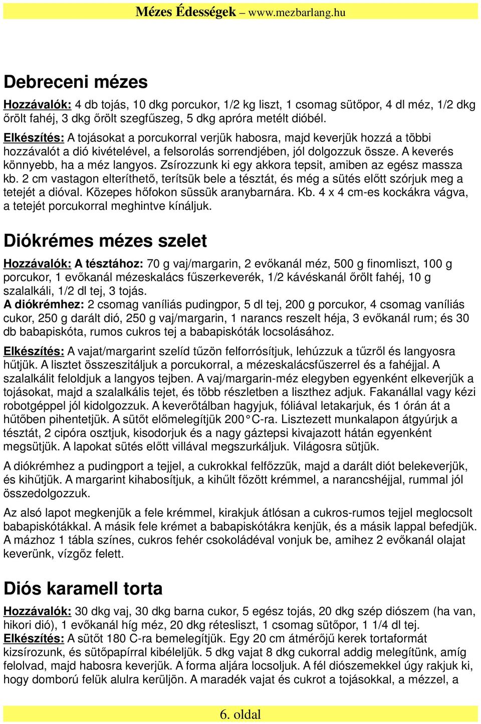 Zsírozzunk ki egy akkora tepsit, amiben az egész massza kb. 2 cm vastagon elteríthető, terítsük bele a tésztát, és még a sütés előtt szórjuk meg a tetejét a dióval.