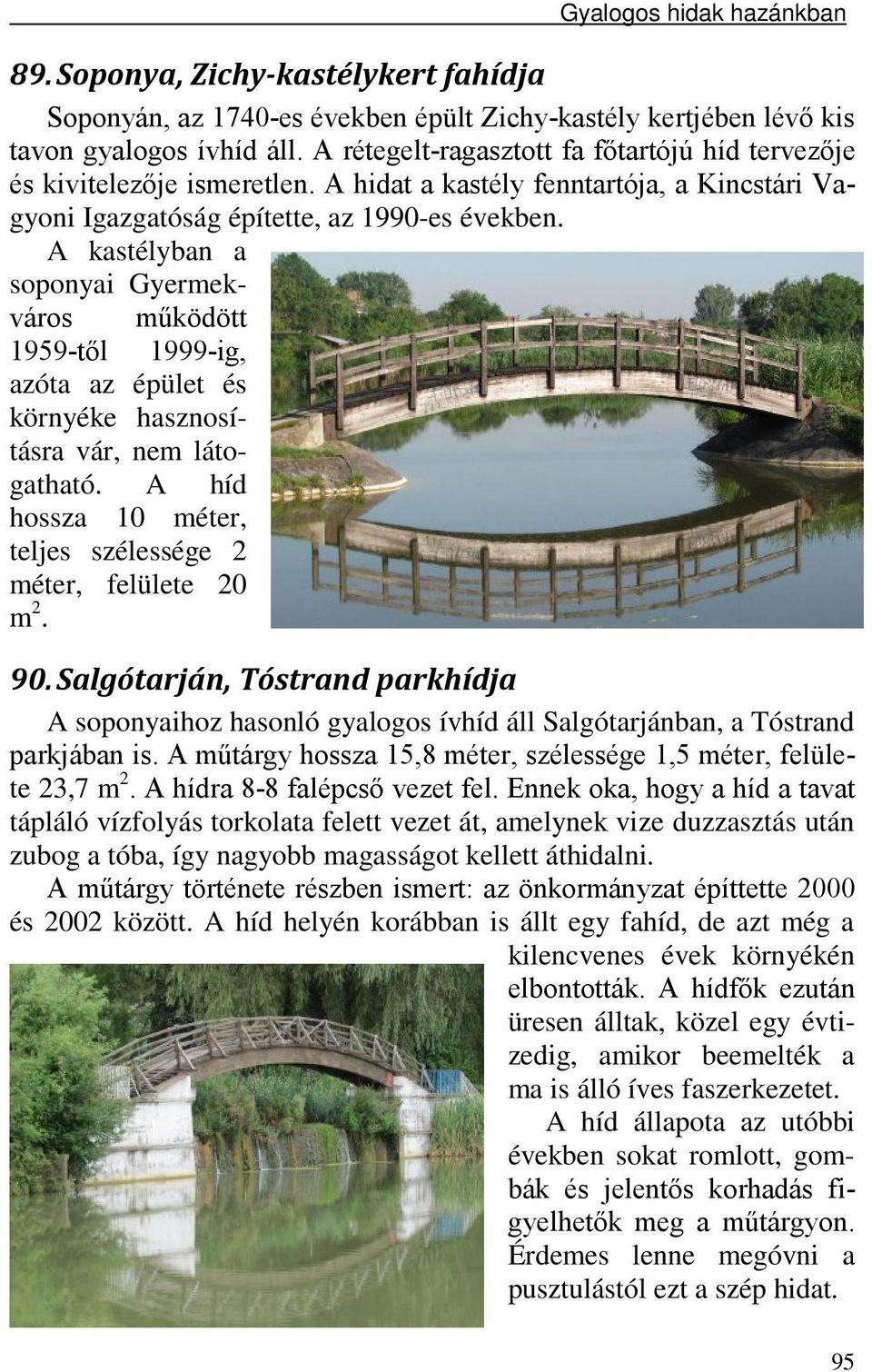 A kastélyban a soponyai Gyermekváros működött 1959-től 1999-ig, azóta az épület és környéke hasznosításra vár, nem látogatható. A híd hossza 10 méter, teljes szélessége 2 méter, felülete 20 m 2. 90.