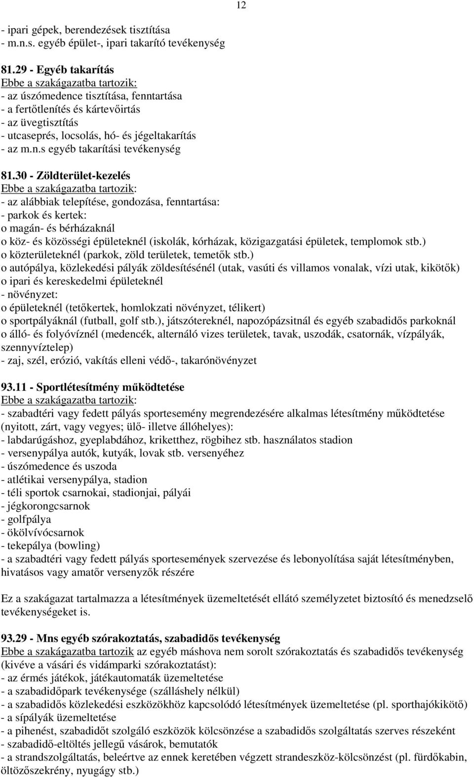 30 - Zöldterület-kezelés - az alábbiak telepítése, gondozása, fenntartása: - parkok és kertek: o magán- és bérházaknál o köz- és közösségi épületeknél (iskolák, kórházak, közigazgatási épületek,