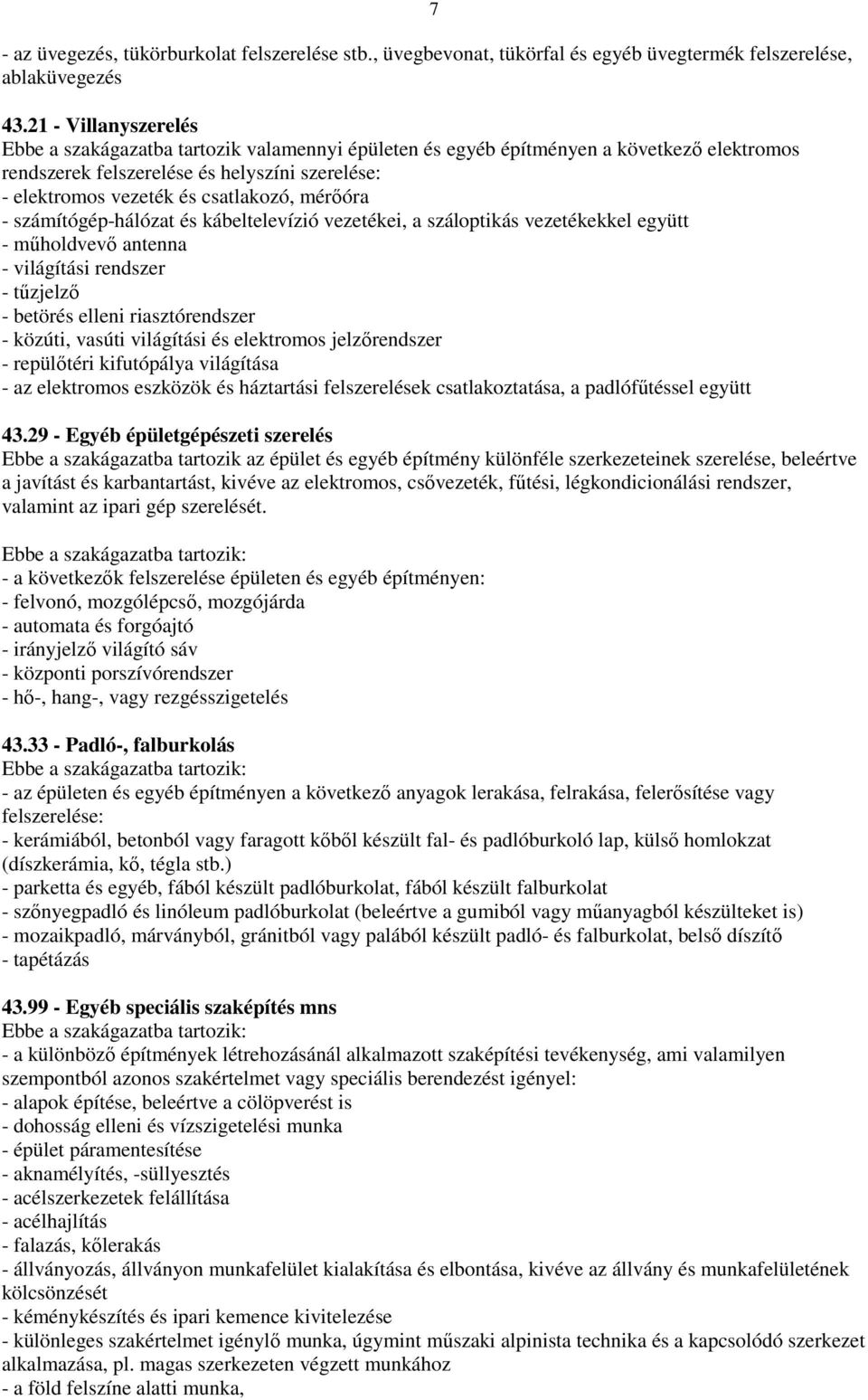 mérőóra - számítógép-hálózat és kábeltelevízió vezetékei, a száloptikás vezetékekkel együtt - műholdvevő antenna - világítási rendszer - tűzjelző - betörés elleni riasztórendszer - közúti, vasúti