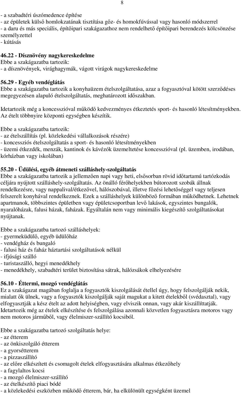 29 - Egyéb vendéglátás Ebbe a szakágazatba tartozik a konyhaüzem ételszolgáltatása, azaz a fogyasztóval kötött szerződéses megegyezésen alapuló ételszolgáltatás, meghatározott időszakban.