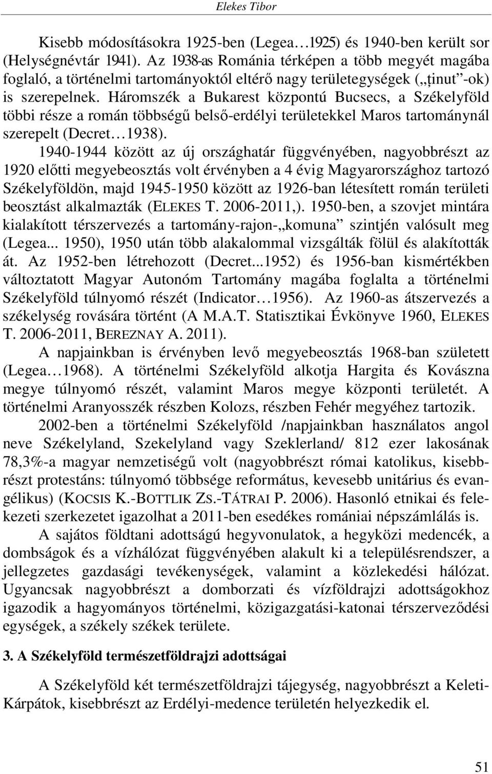 Háromszék a Bukarest központú Bucsecs, a Székelyföld többi része a román többségű belső-erdélyi területekkel Maros tartománynál szerepelt (Decret 1938).