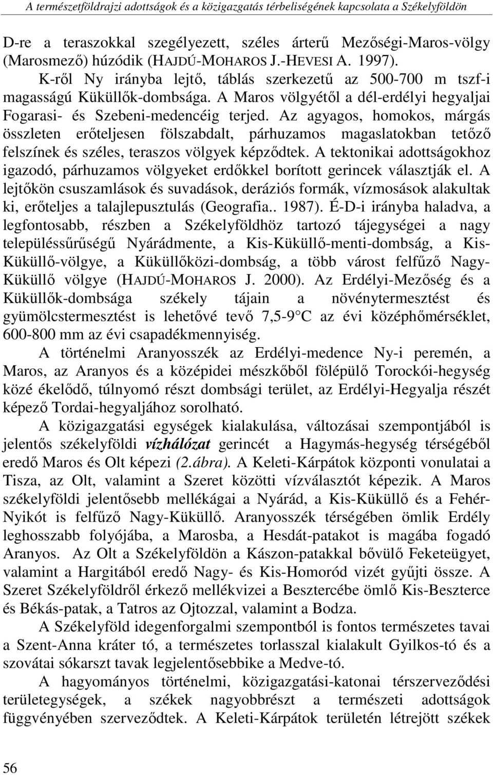 Az agyagos, homokos, márgás összleten erőteljesen fölszabdalt, párhuzamos magaslatokban tetőző felszínek és széles, teraszos völgyek képződtek.