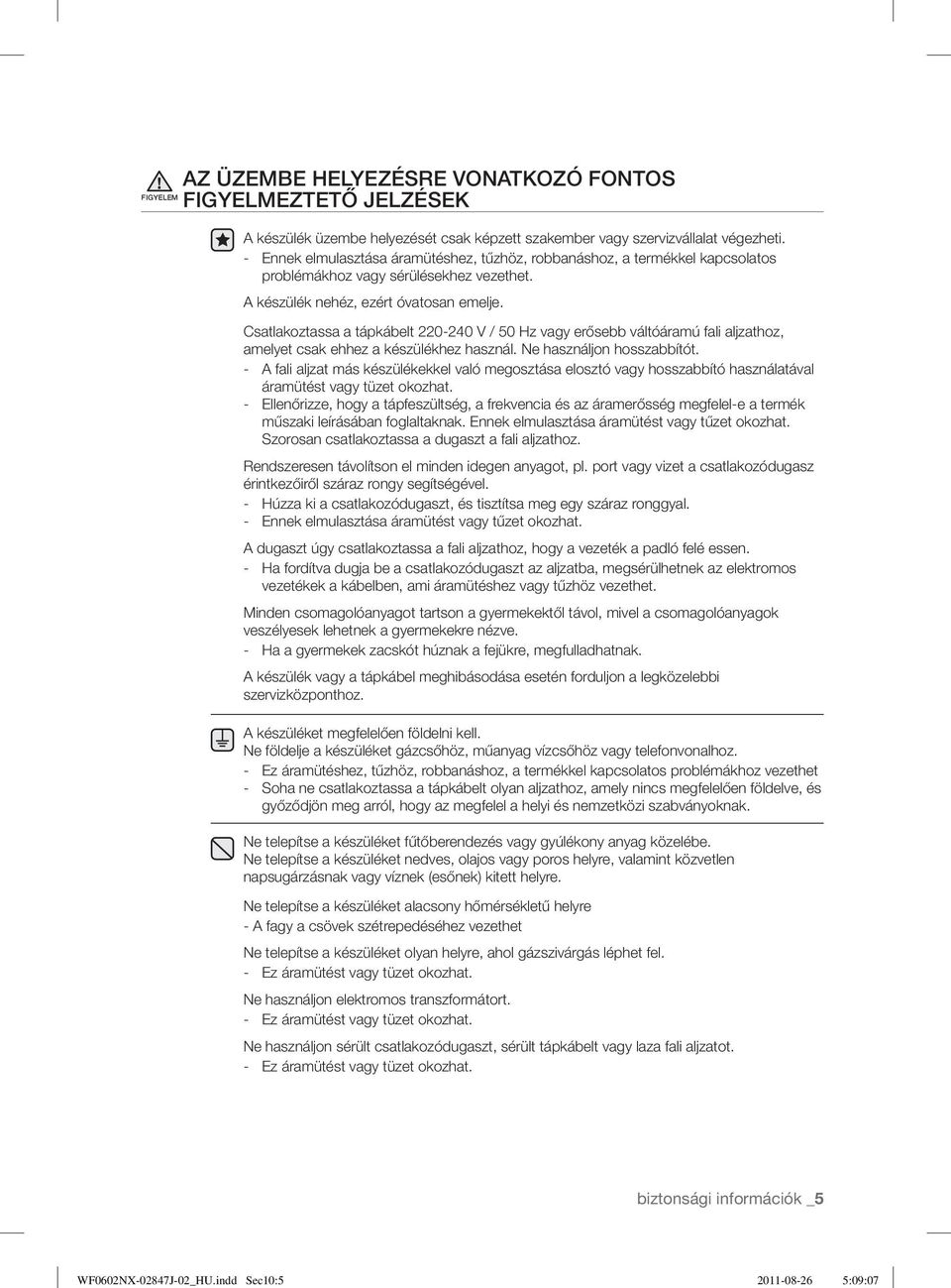 - Ennek elmulasztása áramütéshez, tűzhöz, robbanáshoz, a termékkel kapcsolatos problémákhoz vagy sérülésekhez vezethet. A készülék nehéz, ezért óvatosan emelje.