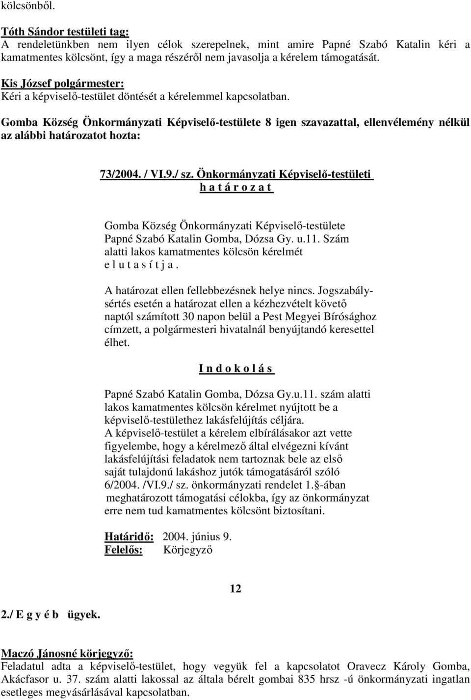 Kéri a képviselı-testület döntését a kérelemmel kapcsolatban. Gomba Község Önkormányzati Képviselı-testülete 8 igen szavazattal, ellenvélemény nélkül az alábbi határozatot hozta: 73/2004. / VI.9./ sz.