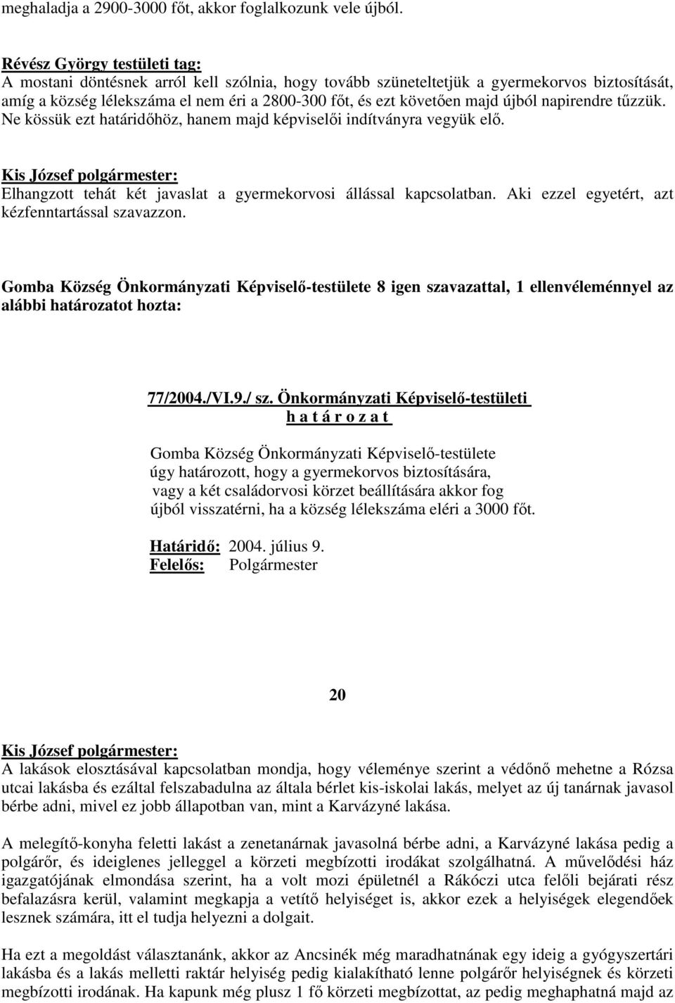 Ne kössük ezt határidıhöz, hanem majd képviselıi indítványra vegyük elı. Elhangzott tehát két javaslat a gyermekorvosi állással kapcsolatban. Aki ezzel egyetért, azt kézfenntartással szavazzon.