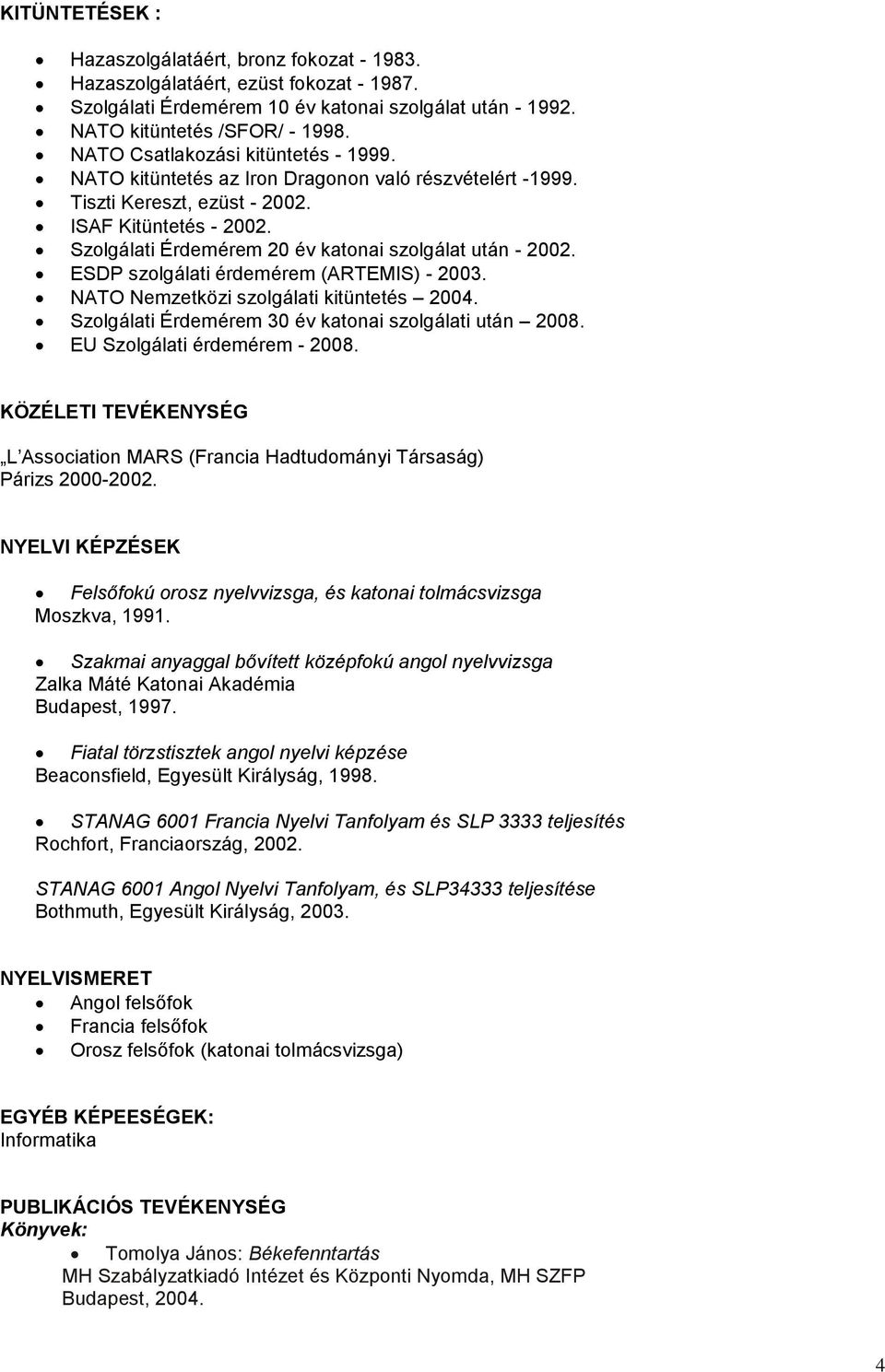 Szolgálati Érdemérem 20 év katonai szolgálat után - 2002. ESDP szolgálati érdemérem (ARTEMIS) - 2003. NATO Nemzetközi szolgálati kitüntetés 2004.