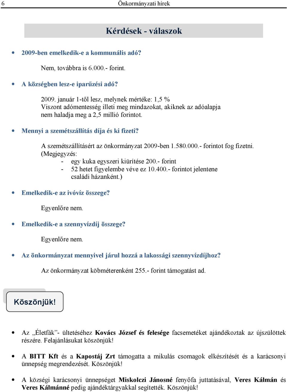 - forint - 52 hetet figyelembe véve ez 10.400.- forintot jelentene családi házanként.) Emelkedik-e az ivóvíz összege? Egyenlőre nem. Emelkedik-e a szennyvízdíj összege? Egyenlőre nem. Az önkormányzat mennyivel járul hozzá a lakossági szennyvízdíjhoz?