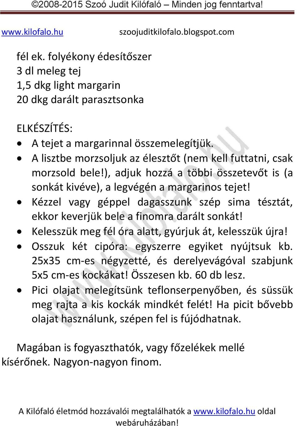 Kézzel vagy géppel dagasszunk szép sima tésztát, ekkor keverjük bele a finomra darált sonkát! Kelesszük meg fél óra alatt, gyúrjuk át, kelesszük újra! Osszuk két cipóra: egyszerre egyiket nyújtsuk kb.