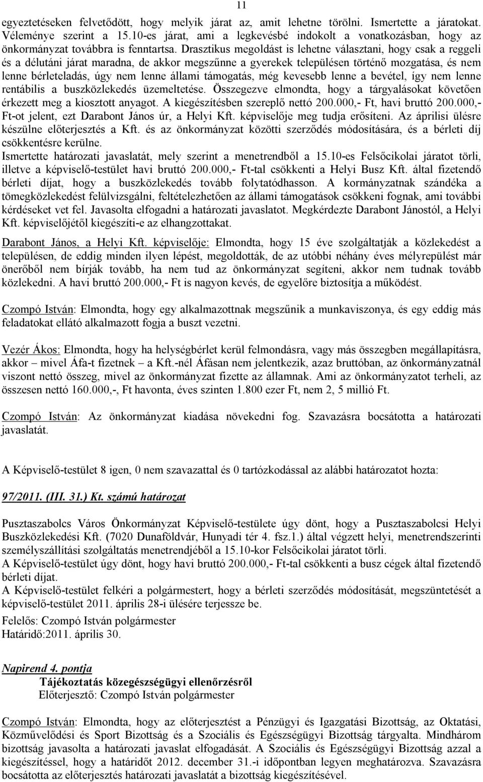 Drasztikus megoldást is lehetne választani, hogy csak a reggeli és a délutáni járat maradna, de akkor megszűnne a gyerekek településen történő mozgatása, és nem lenne bérleteladás, úgy nem lenne