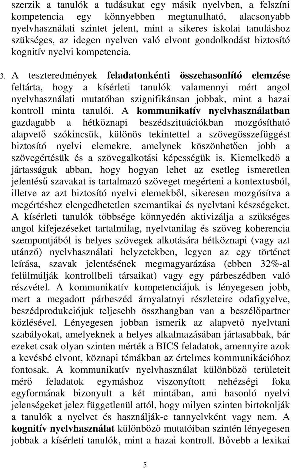 A teszteredmények feladatonkénti összehasonlító elemzése feltárta, hogy a kísérleti tanulók valamennyi mért angol nyelvhasználati mutatóban szignifikánsan jobbak, mint a hazai kontroll minta tanulói.