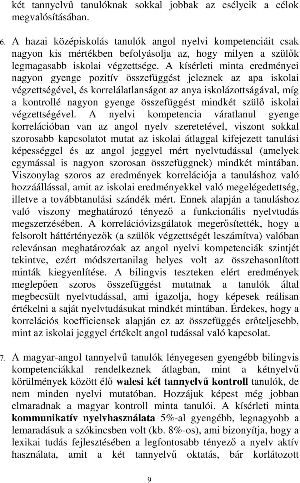 A kísérleti minta eredményei nagyon gyenge pozitív összefüggést jeleznek az apa iskolai végzettségével, és korrelálatlanságot az anya iskolázottságával, míg a kontrollé nagyon gyenge összefüggést