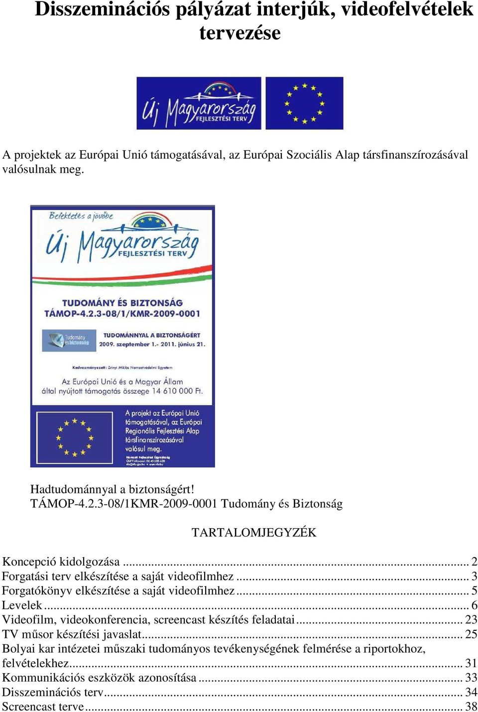 .. 3 Forgatókönyv elkészítése a saját videofilmhez... 5 Levelek... 6 Videofilm, videokonferencia, screencast készítés feladatai... 23 TV műsor készítési javaslat.