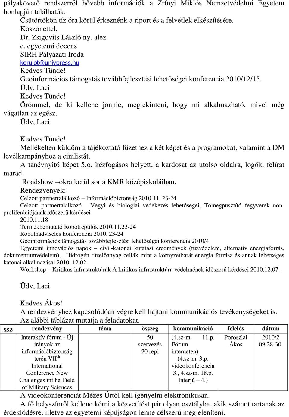 Üdv, Laci Kedves Tünde! Örömmel, de ki kellene jönnie, megtekinteni, hogy mi alkalmazható, mivel még vágatlan az egész. Üdv, Laci Kedves Tünde!