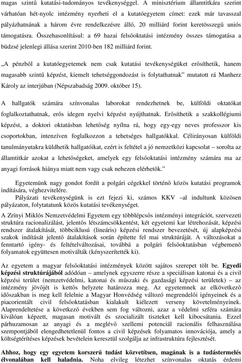 uniós támogatásra. Összehasonlításul: a 69 hazai felsőoktatási intézmény összes támogatása a büdzsé jelenlegi állása szerint 2010-ben 182 milliárd forint.