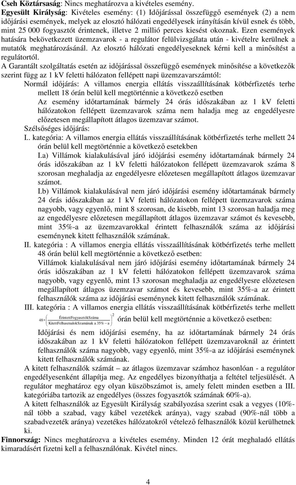 fogyasztót érintenek, illetve 2 millió perces kiesést okoznak. Ezen események hatására bekövetkezett üzemzavarok - a regulátor felülvizsgálata után - kivételre kerülnek a mutatók meghatározásánál.