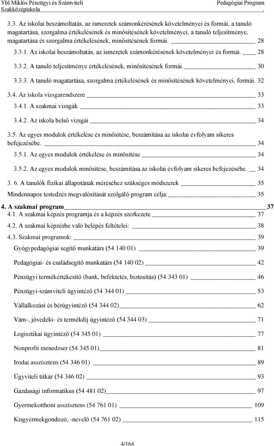 30 3.3.3. A tanuló magatartása, szorgalma értékelésének és minősítésének követelményei, formái. 32 3.4. Az iskola vizsgarendszere 33 3.4.1. A szakmai vizsgák 33 3.4.2. Az iskola belső vizsgái 34 3.5.