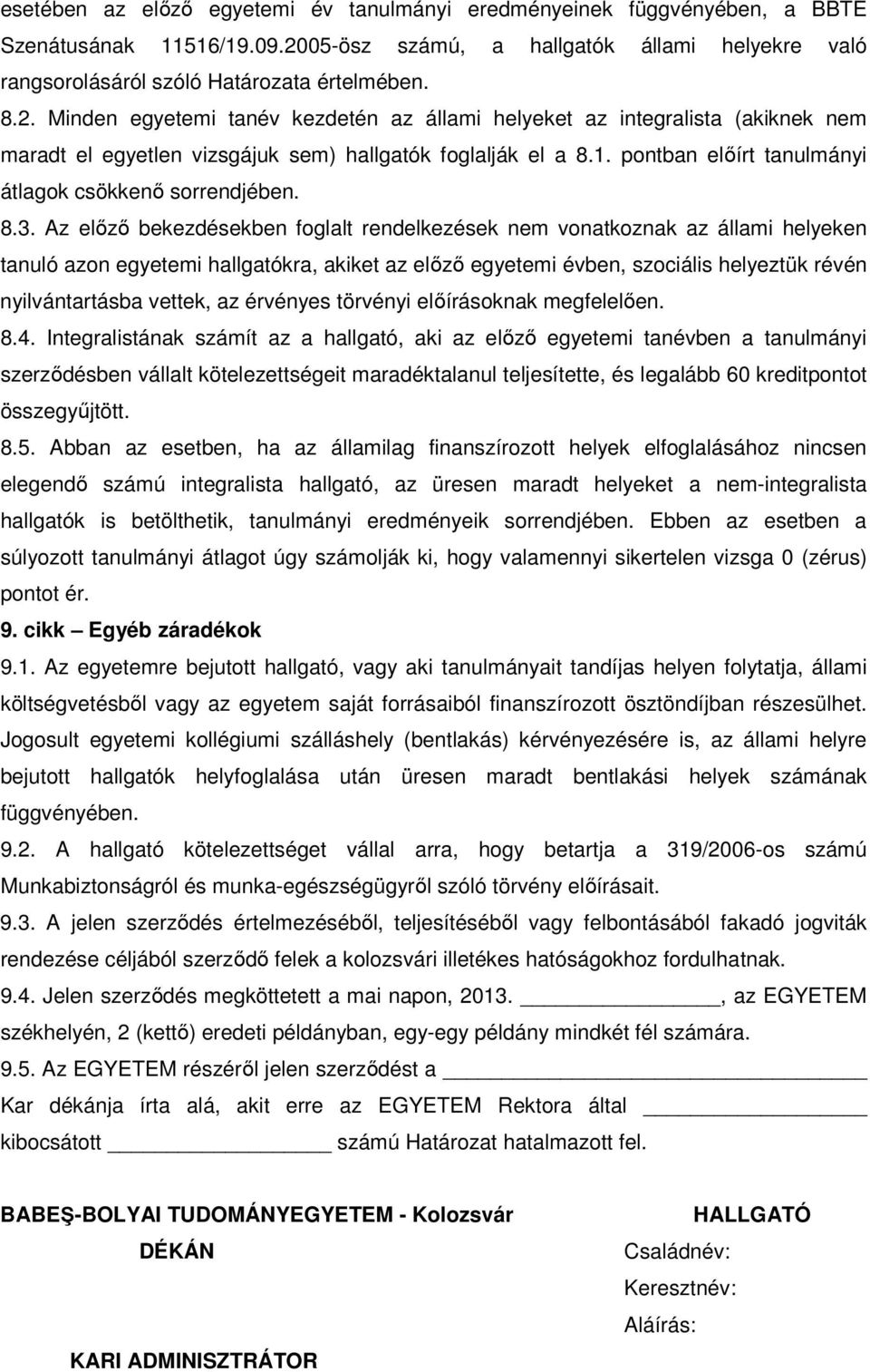 Minden egyetemi tanév kezdetén az állami helyeket az integralista (akiknek nem maradt el egyetlen vizsgájuk sem) hallgatók foglalják el a 8.1. pontban előírt tanulmányi átlagok csökkenő sorrendjében.