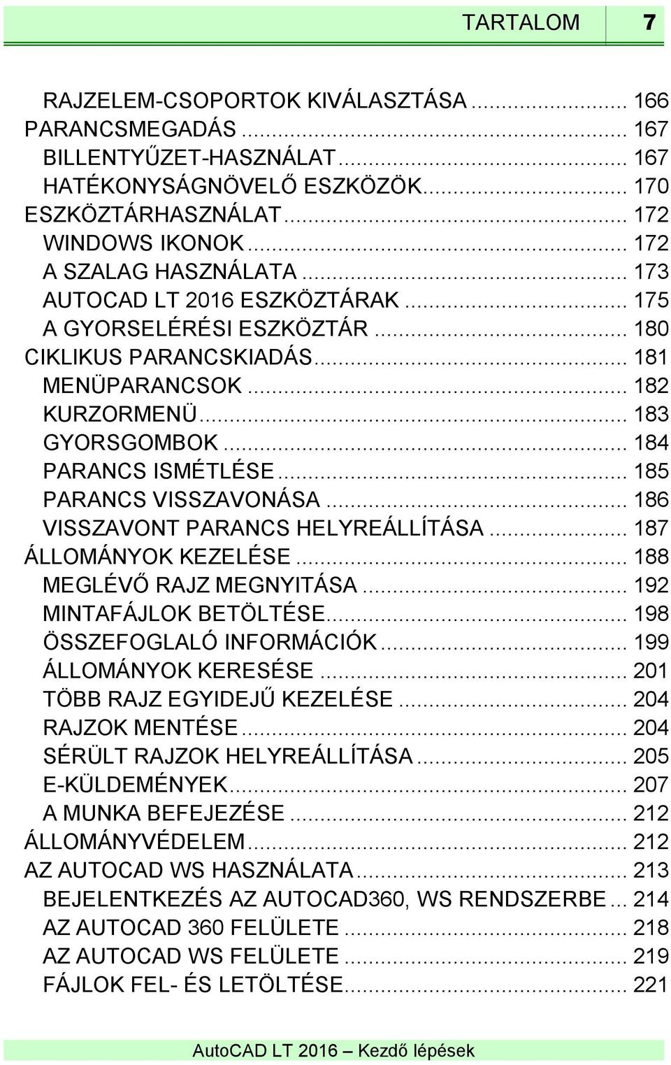 .. 184 PARANCS ISMÉTLÉSE... 185 PARANCS VISSZAVONÁSA... 186 VISSZAVONT PARANCS HELYREÁLLÍTÁSA... 187 ÁLLOMÁNYOK KEZELÉSE... 188 MEGLÉVŐ RAJZ MEGNYITÁSA... 192 MINTAFÁJLOK BETÖLTÉSE.