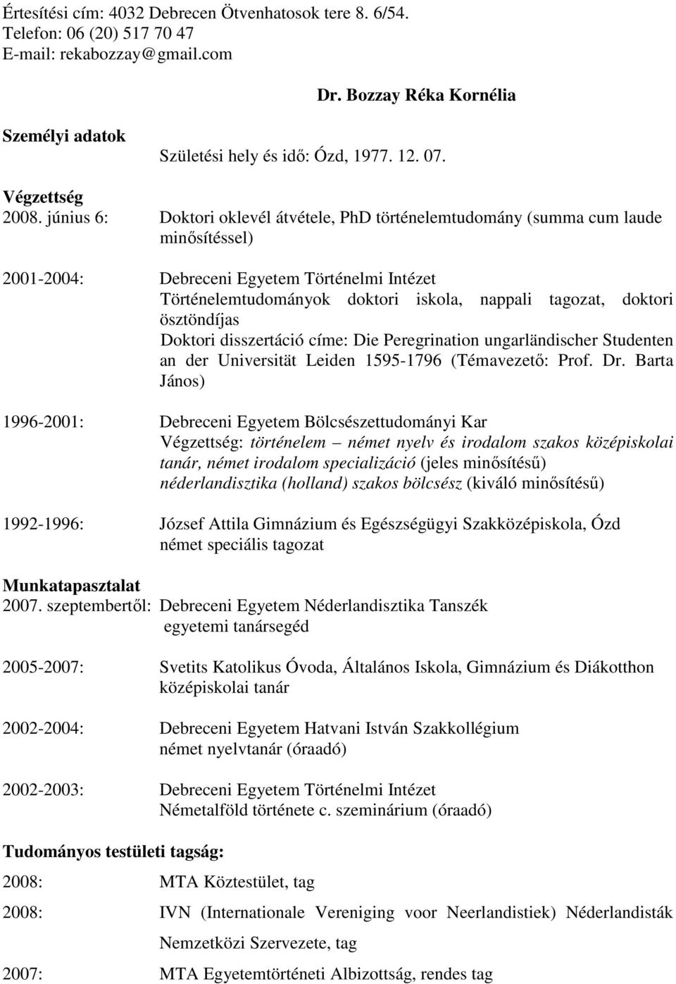 június 6: Doktori oklevél átvétele, PhD történelemtudomány (summa cum laude minısítéssel) 2001-2004: Debreceni Egyetem Történelmi Intézet Történelemtudományok doktori iskola, nappali tagozat, doktori