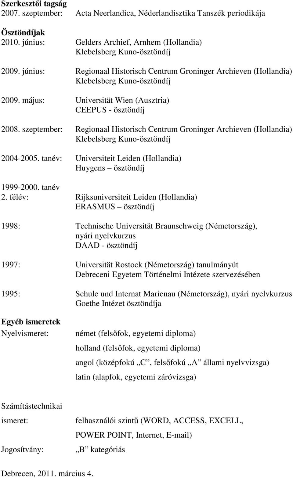 szeptember: Regionaal Historisch Centrum Groninger Archieven (Hollandia) Klebelsberg Kuno-ösztöndíj 2004-2005. tanév: Universiteit Leiden (Hollandia) Huygens ösztöndíj 1999-2000. tanév 2.