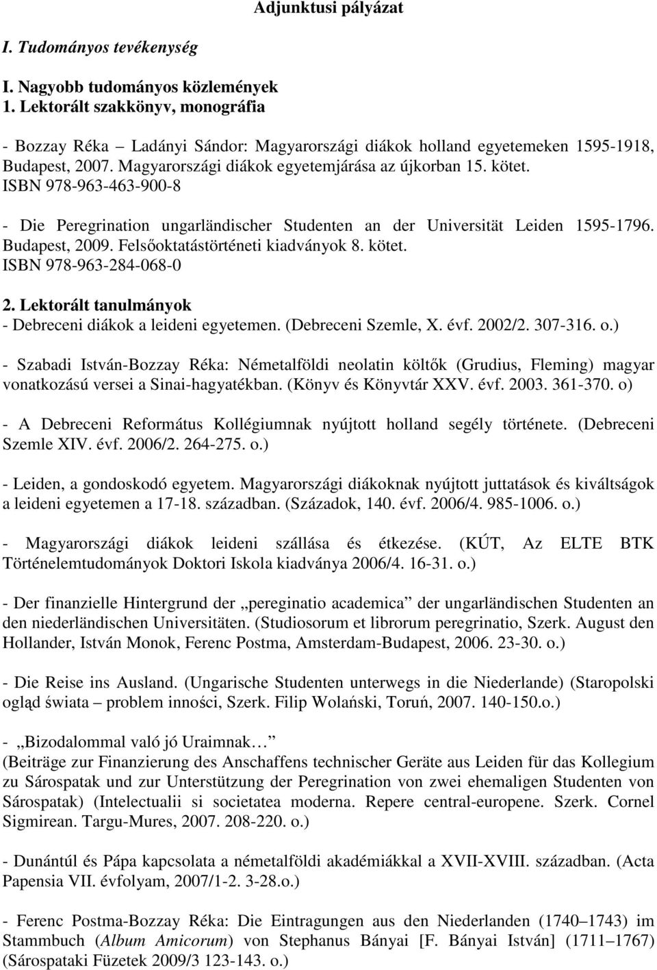 ISBN 978-963-463-900-8 - Die Peregrination ungarländischer Studenten an der Universität Leiden 1595-1796. Budapest, 2009. Felsıoktatástörténeti kiadványok 8. kötet. ISBN 978-963-284-068-0 2.