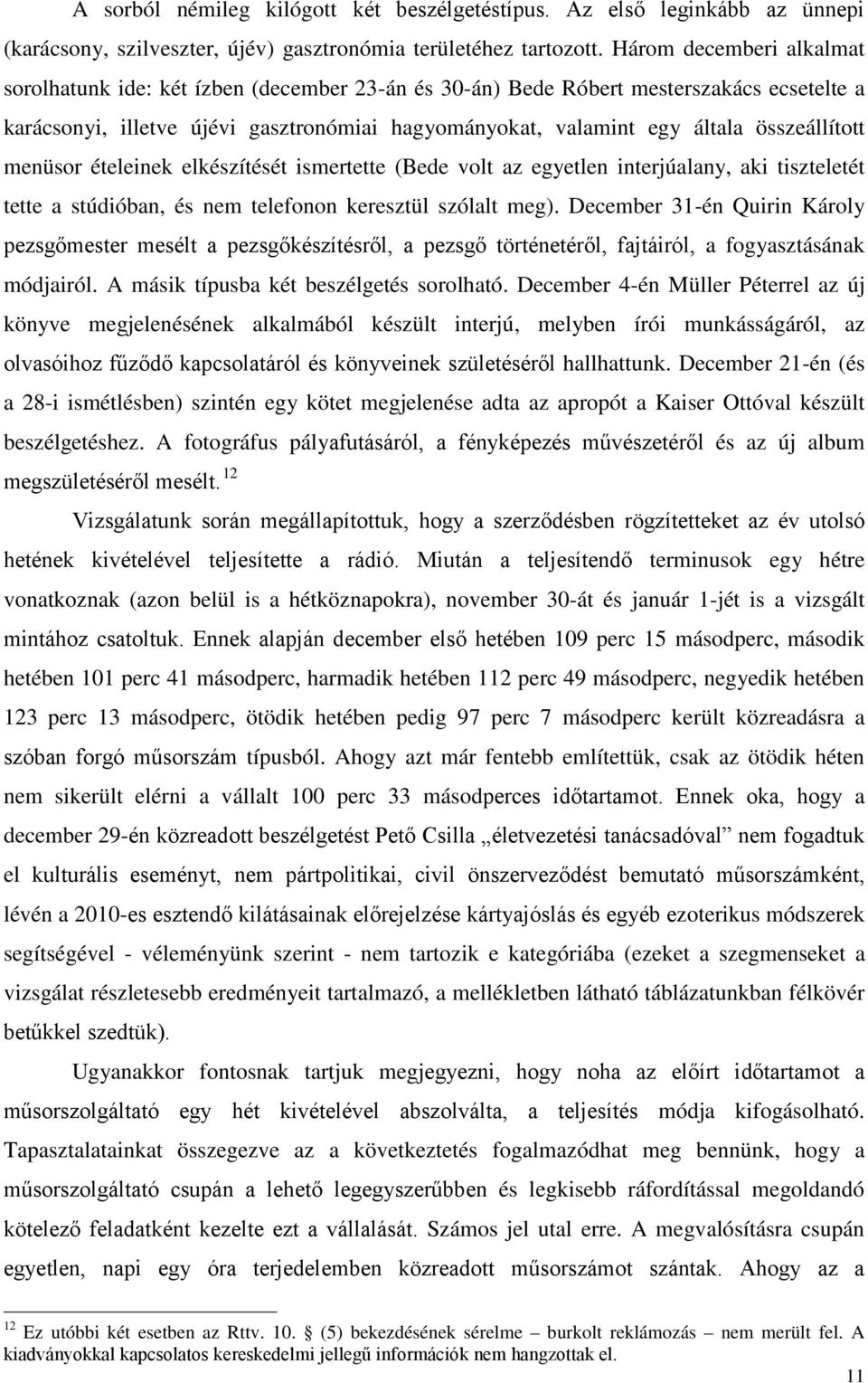 összeállított menüsor ételeinek elkészítését ismertette (Bede volt az egyetlen interjúalany, aki tiszteletét tette a stúdióban, és nem telefonon keresztül szólalt meg).