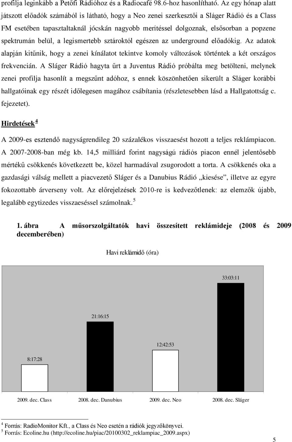 spektrumán belül, a legismertebb sztároktól egészen az underground előadókig. Az adatok alapján kitűnik, hogy a zenei kínálatot tekintve komoly változások történtek a két országos frekvencián.