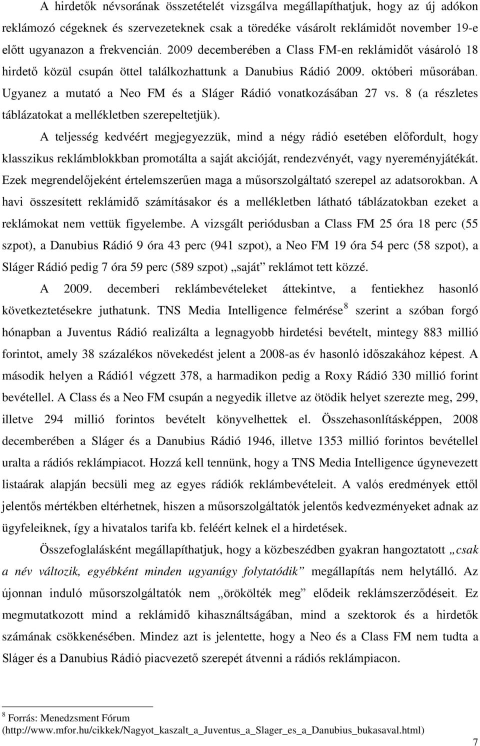 Ugyanez a mutató a Neo FM és a Sláger Rádió vonatkozásában 27 vs. 8 (a részletes táblázatokat a mellékletben szerepeltetjük).