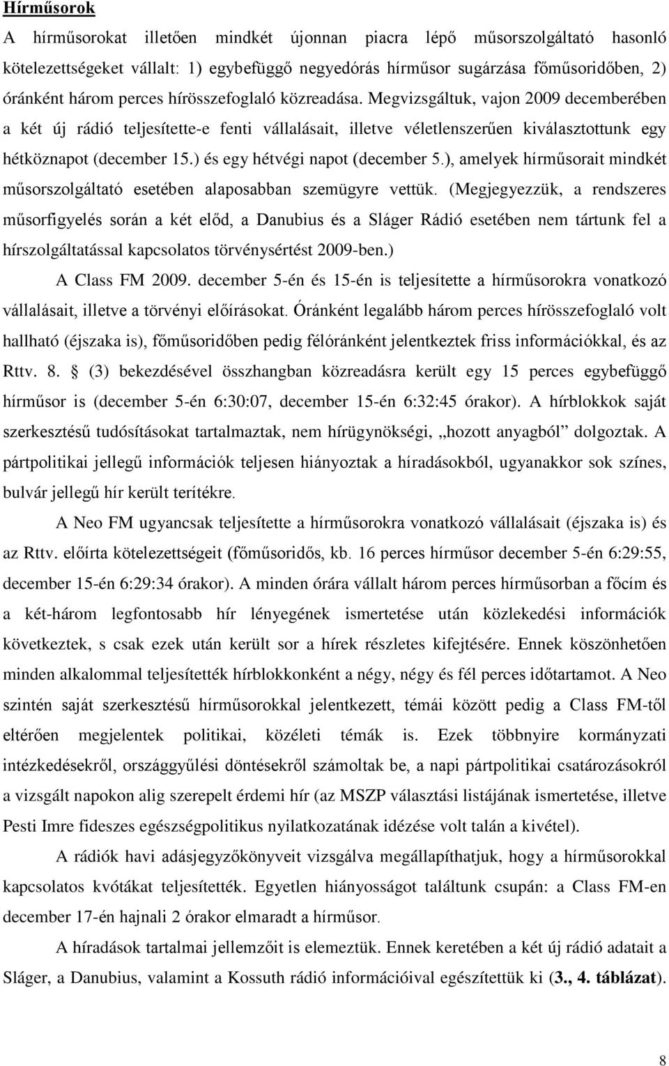 ) és egy hétvégi napot (december 5.), amelyek hírműsorait mindkét műsorszolgáltató esetében alaposabban szemügyre vettük.