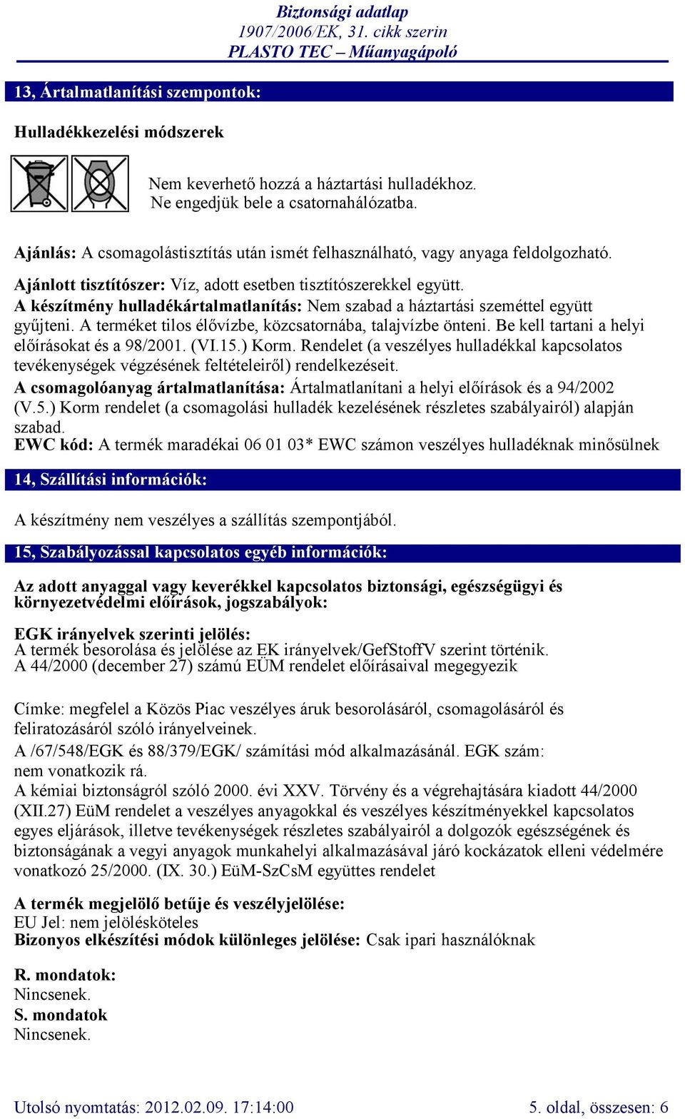 A készítmény hulladékártalmatlanítás: Nem szabad a háztartási szeméttel együtt gyűjteni. A terméket tilos élővízbe, közcsatornába, talajvízbe önteni. Be kell tartani a helyi előírásokat és a 98/2001.