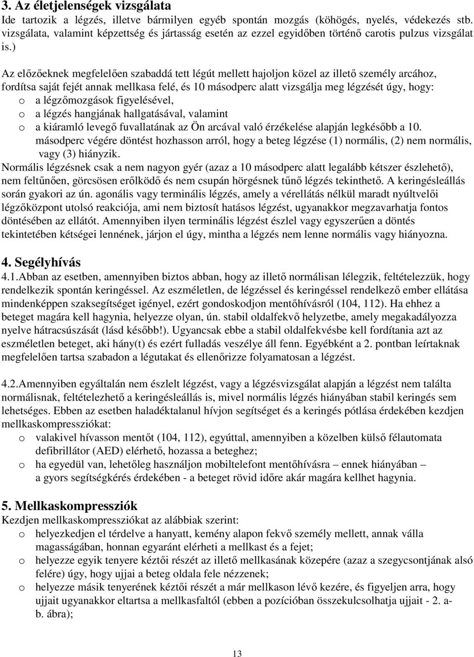 ) Az elızıeknek megfelelıen szabaddá tett légút mellett hajoljon közel az illetı személy arcához, fordítsa saját fejét annak mellkasa felé, és 10 másodperc alatt vizsgálja meg légzését úgy, hogy: o a