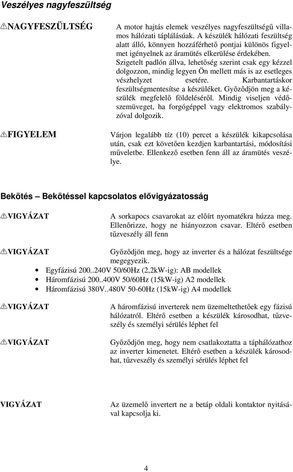 Szigetelt padlón állva, lehetıség szerint csak egy kézzel dolgozzon, mindig legyen Ön mellett más is az esetleges vészhelyzet esetére. Karbantartáskor feszültségmentesítse a készüléket.