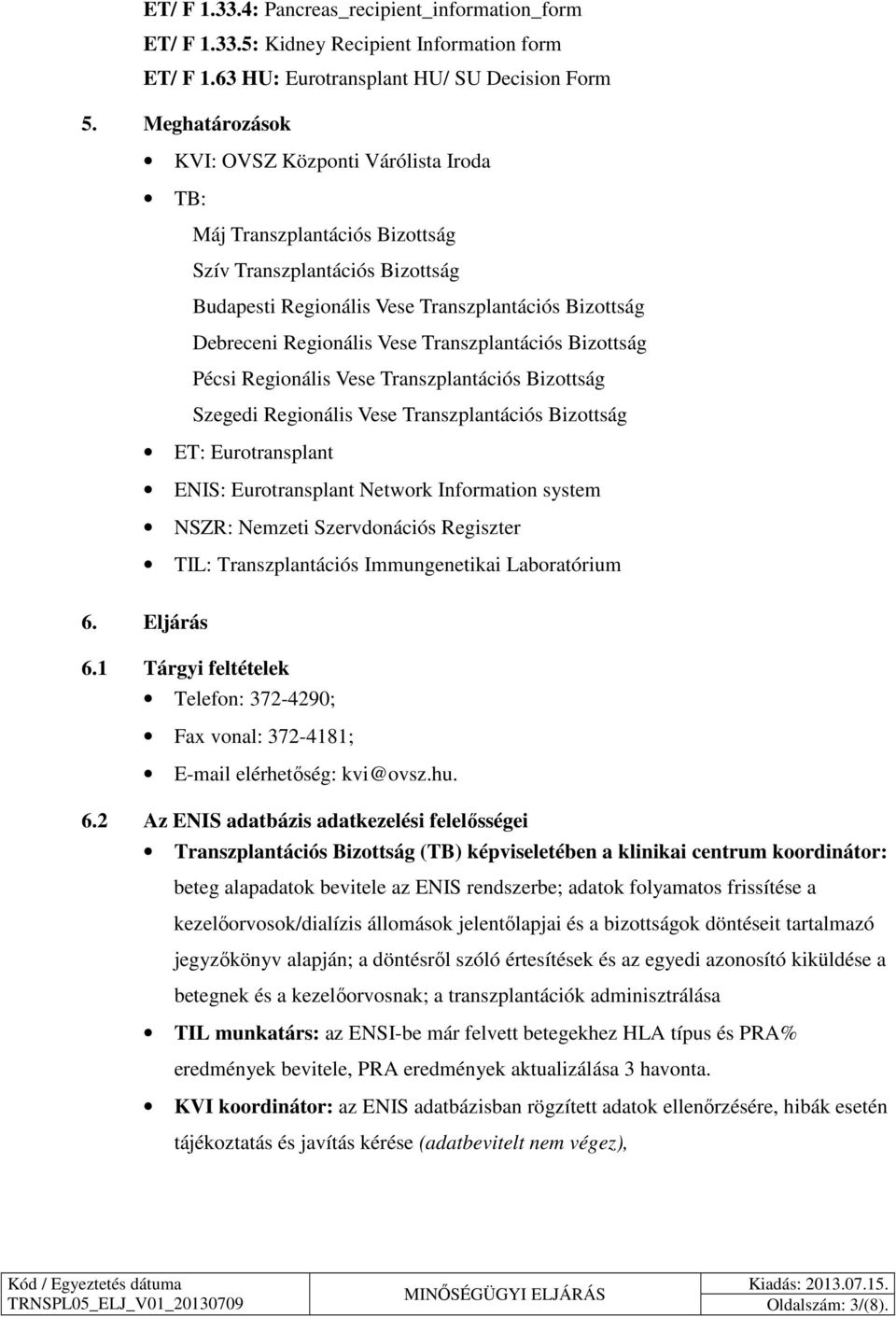 Transzplantációs Bizottság Pécsi Regionális Vese Transzplantációs Bizottság Szegedi Regionális Vese Transzplantációs Bizottság ET: Eurotransplant ENIS: Eurotransplant Network Information system NSZR: