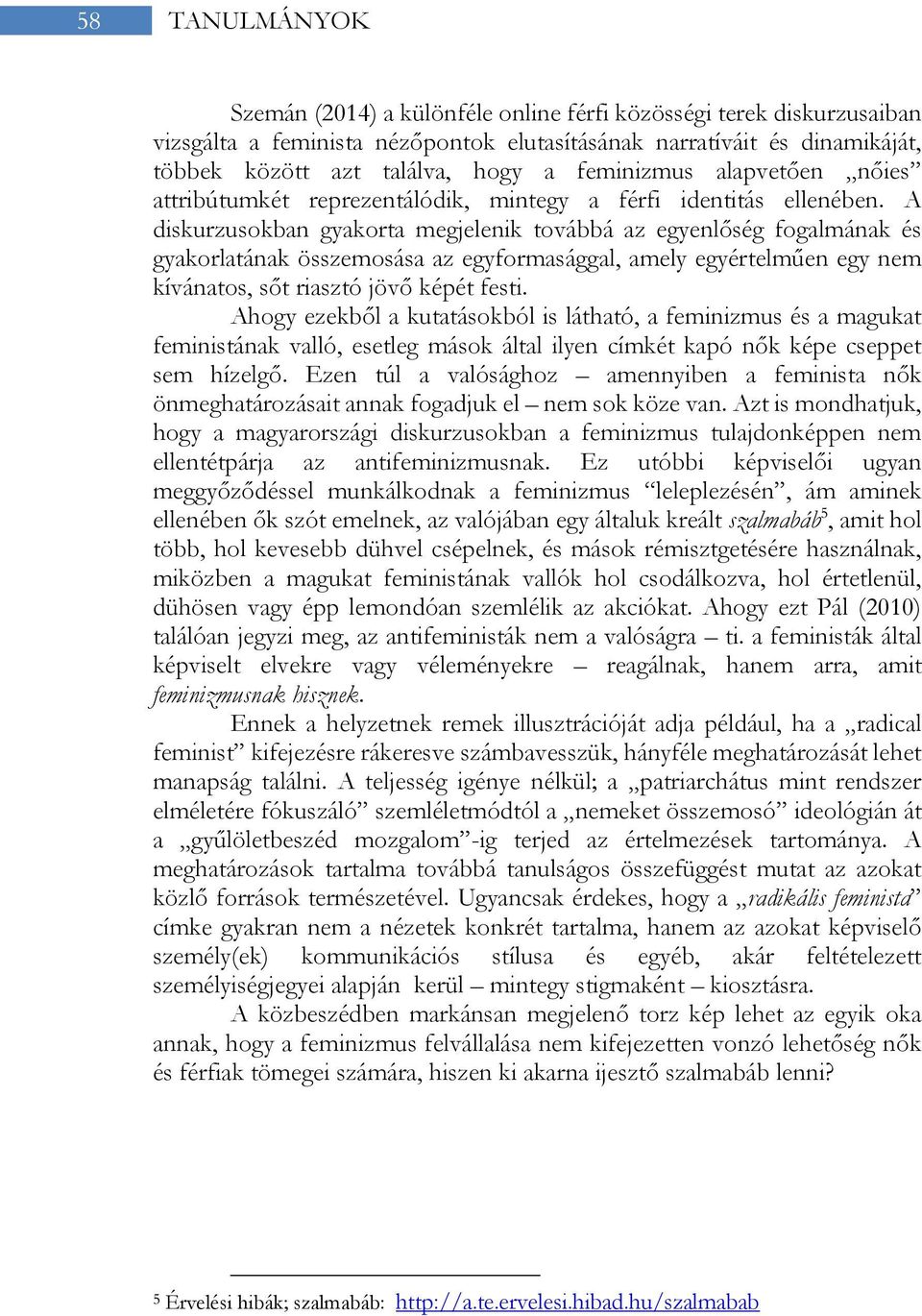 A diskurzusokban gyakorta megjelenik továbbá az egyenlőség fogalmának és gyakorlatának összemosása az egyformasággal, amely egyértelműen egy nem kívánatos, sőt riasztó jövő képét festi.