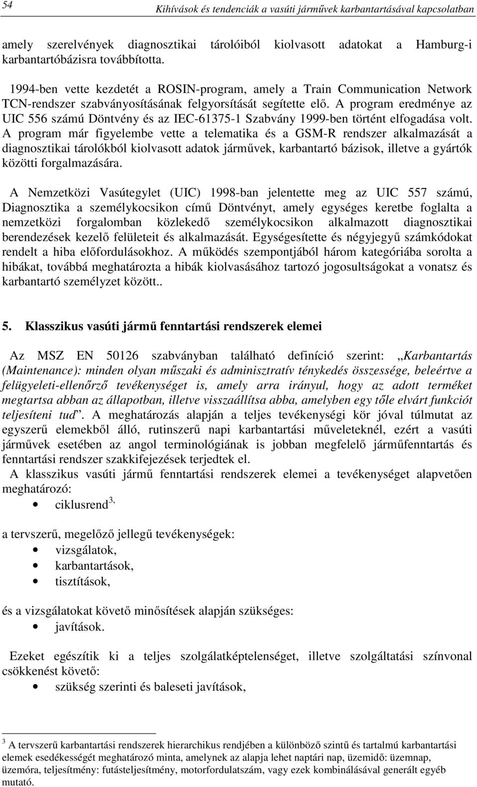 A program eredménye az UIC 556 számú Döntvény és az IEC-61375-1 Szabvány 1999-ben történt elfogadása volt.