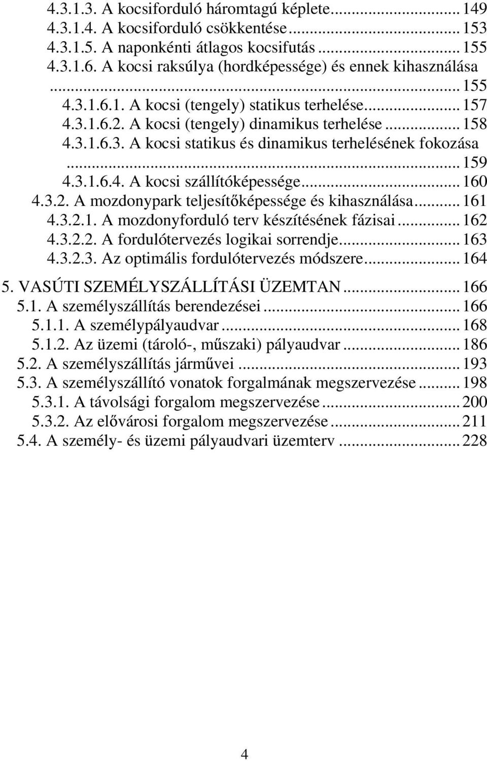 ..159 4.3.1.6.4. A kocsi szállítóképessége...160 4.3.2. A mozdonypark teljesít képessége és kihasználása...161 4.3.2.1. A mozdonyforduló terv készítésének fázisai...162 4.3.2.2. A fordulótervezés logikai sorrendje.