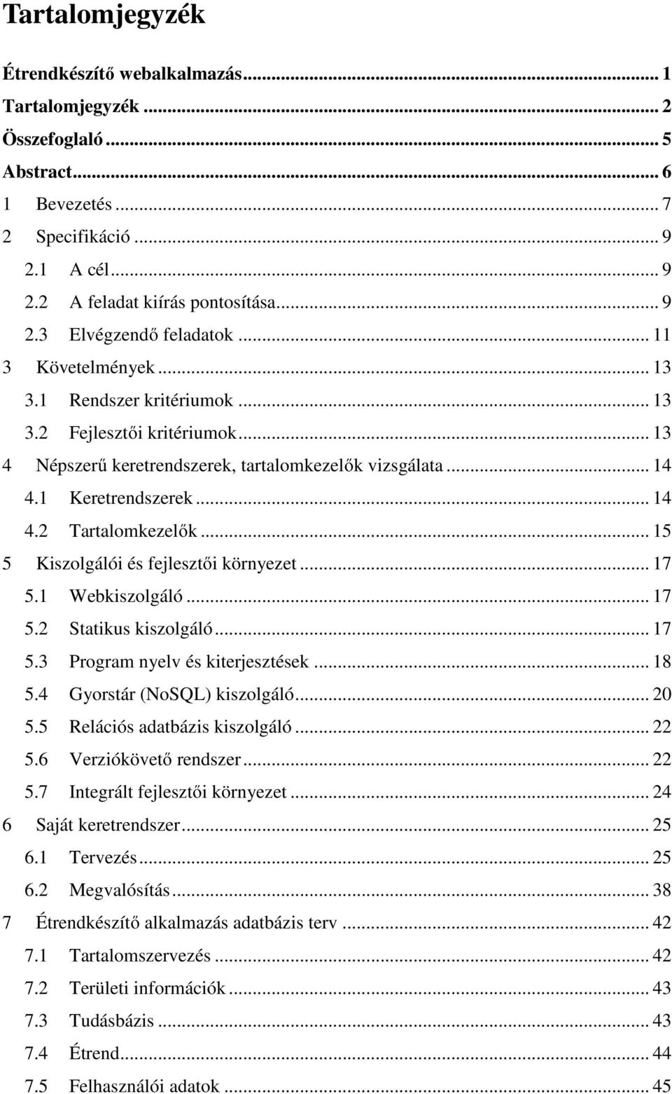 .. 15 5 Kiszolgálói és fejlesztői környezet... 17 5.1 Webkiszolgáló... 17 5.2 Statikus kiszolgáló... 17 5.3 Program nyelv és kiterjesztések... 18 5.4 Gyorstár (NoSQL) kiszolgáló... 20 5.