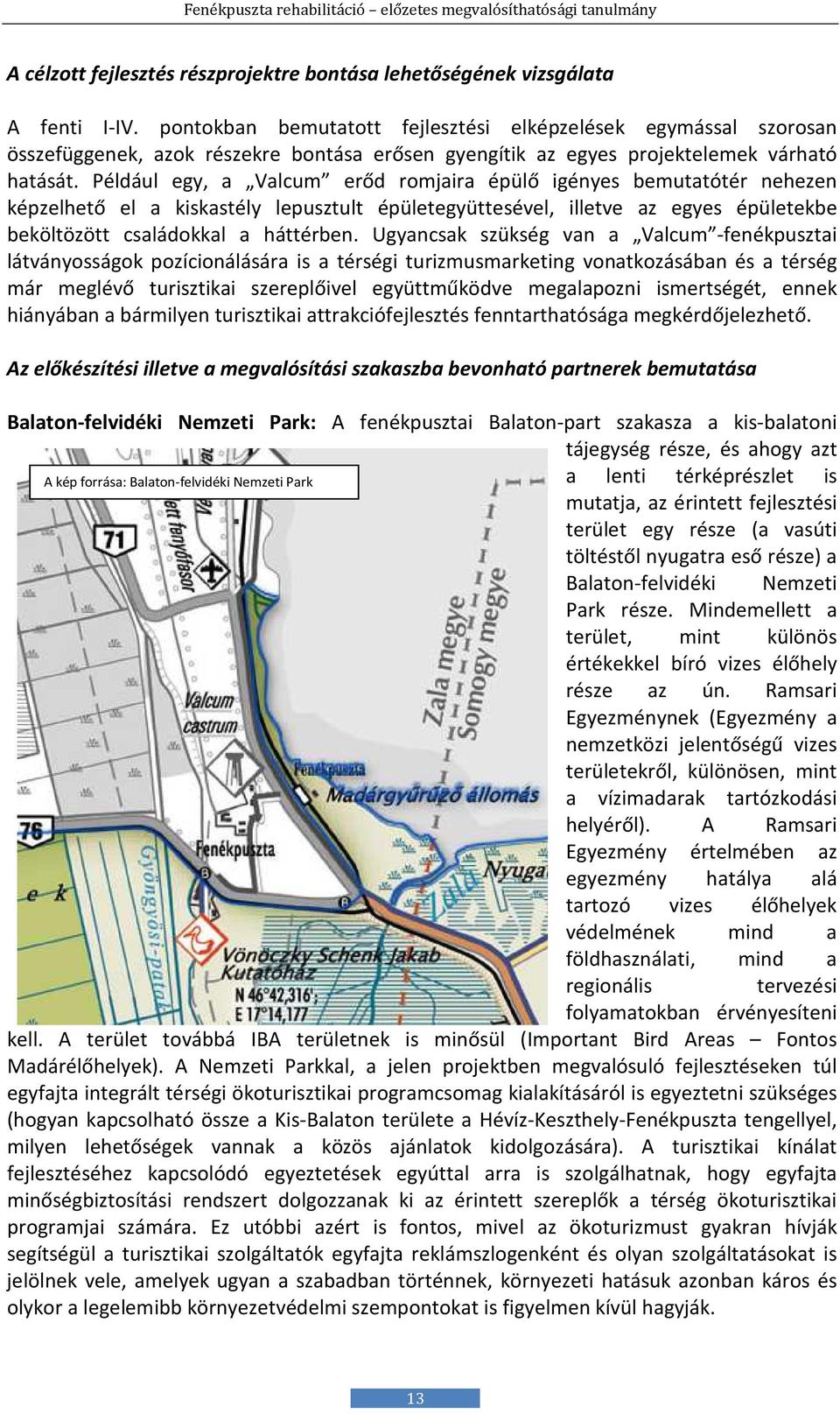 Például egy, a Valcum erőd romjaira épülő igényes bemutatótér nehezen képzelhető el a kiskastély lepusztult épületegyüttesével, illetve az egyes épületekbe beköltözött családokkal a háttérben.