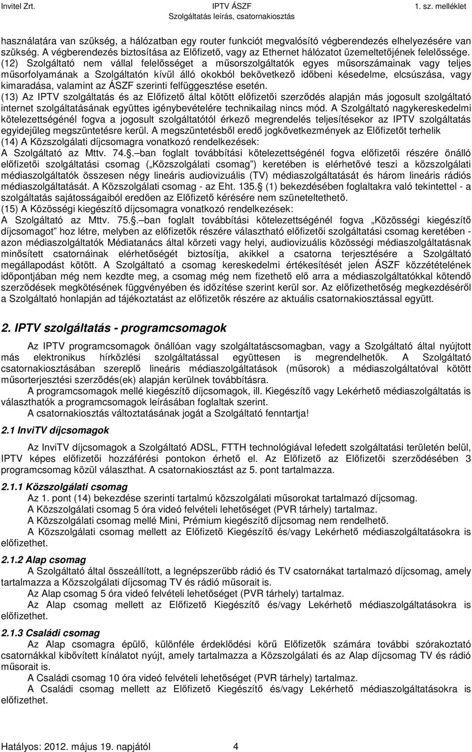 (12) Szolgáltató nem vállal felelősséget a műsorszolgáltatók egyes műsorszámainak vagy teljes műsorfolyamának a Szolgáltatón kívül álló okokból bekövetkező időbeni késedelme, elcsúszása, vagy