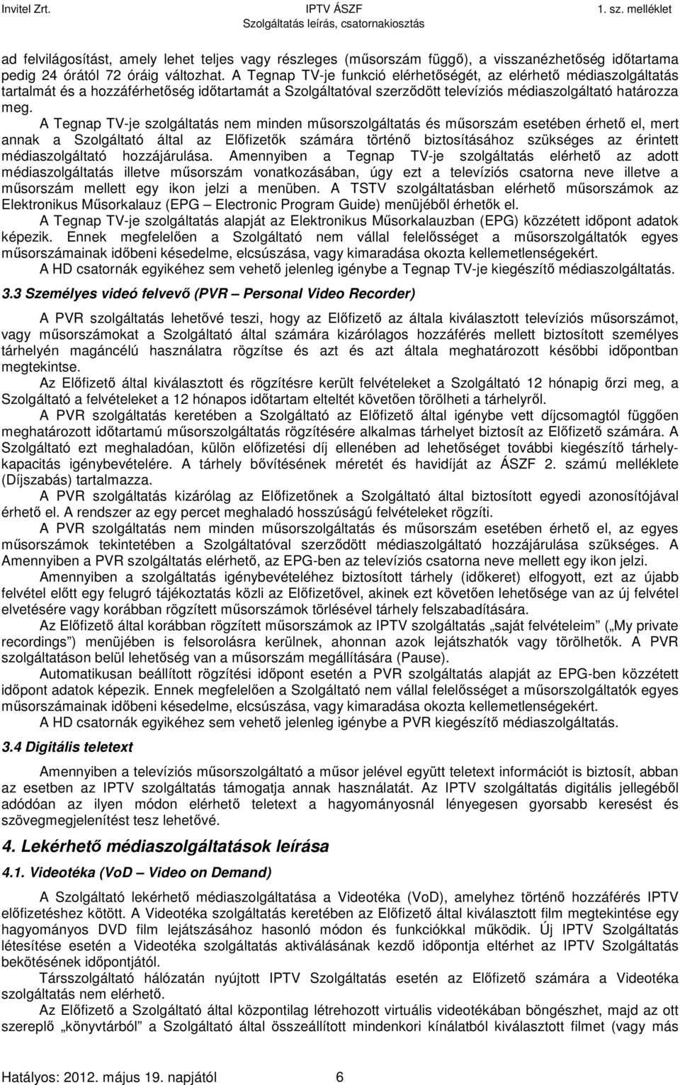 A Tegnap TV-je szolgáltatás nem minden műsorszolgáltatás és műsorszám esetében érhető el, mert annak a Szolgáltató által az Előfizetők számára történő biztosításához szükséges az érintett