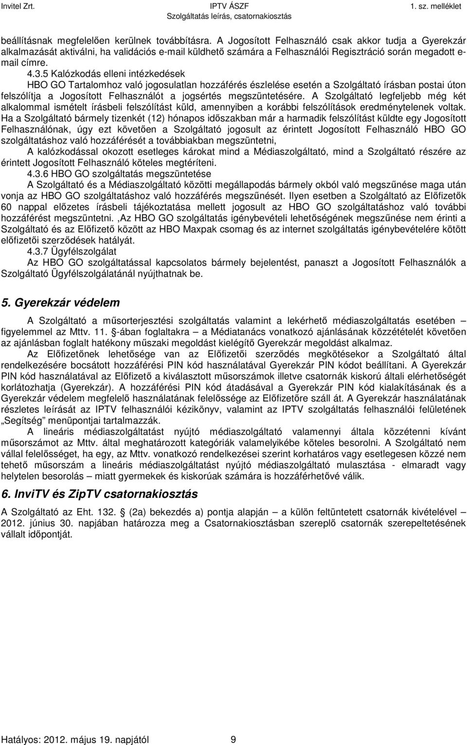 5 Kalózkodás elleni intézkedések HBO GO Tartalomhoz való jogosulatlan hozzáférés észlelése esetén a Szolgáltató írásban postai úton felszólítja a Jogosított Felhasználót a jogsértés megszüntetésére.