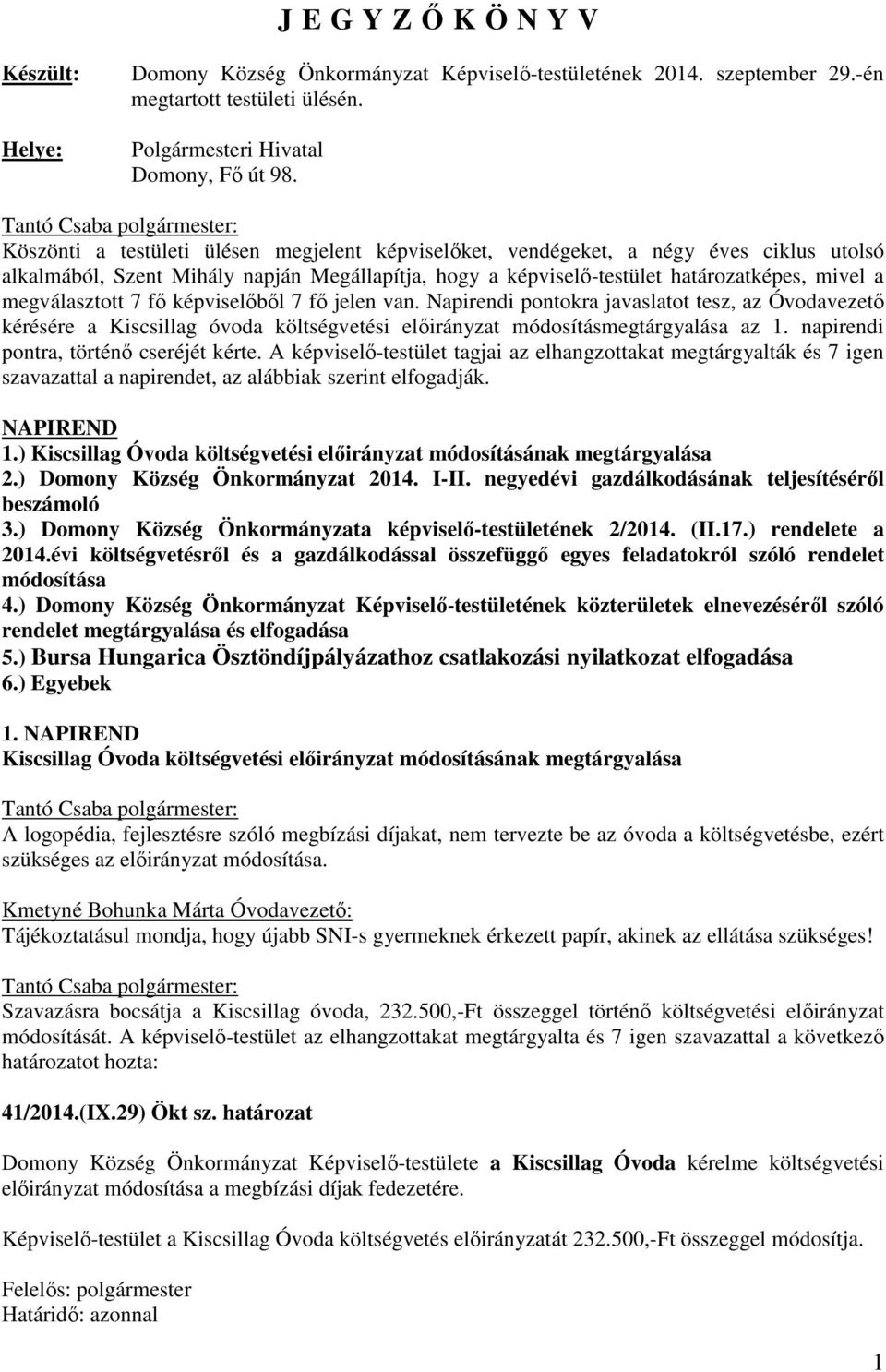 7 fő képviselőből 7 fő jelen van. Napirendi pontokra javaslatot tesz, az Óvodavezető kérésére a Kiscsillag óvoda költségvetési előirányzat módosításmegtárgyalása az 1.