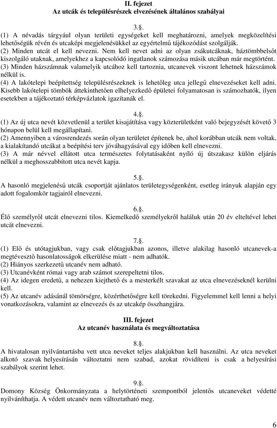 (2) Minden utcát el kell nevezni. Nem kell nevet adni az olyan zsákutcáknak, háztömbbelsőt kiszolgáló utaknak, amelyekhez a kapcsolódó ingatlanok számozása másik utcában már megtörtént.