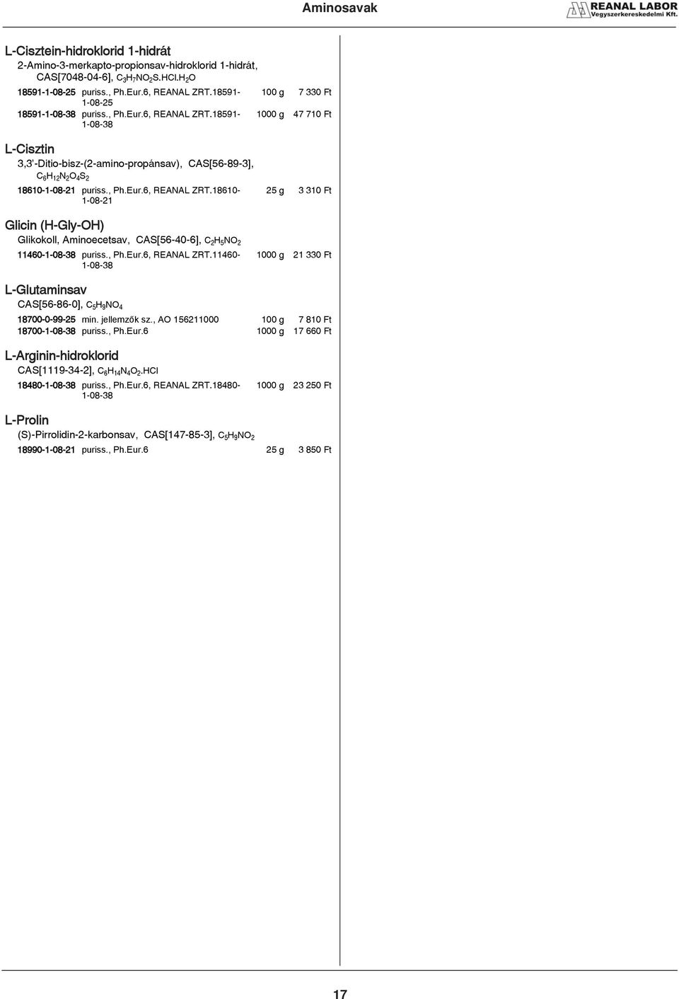 , Ph.Eur.6, REANAL ZRT.18610-1-08-21 Glicin (H-Gly-OH) Glikokoll, Aminoecetsav, CAS[56-40-6], CزHبNOز 11460-1-08-38 puriss., Ph.Eur.6, REANAL ZRT.11460-1-08-38 25 g 3 310 Ft 1000 g 21 330 Ft L-Glutaminsav CAS[56-86-0], CبHفNOئ 18700-0-99-25 min.