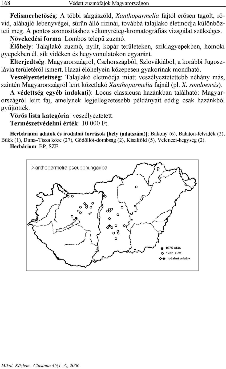 Élőhely: Talajlakó zuzmó, nyílt, kopár területeken, sziklagyepekben, homoki gyepekben él, sík vidéken és hegyvonulatokon egyaránt.