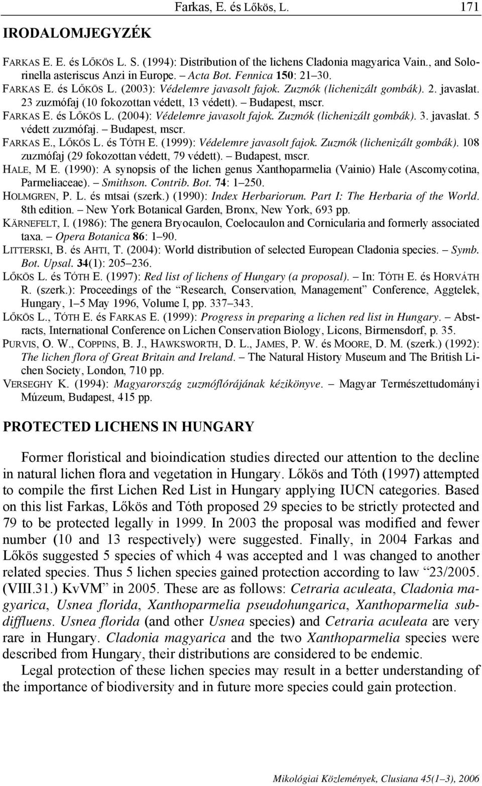 Zuzmók (lichenizált gombák). 3. javaslat. 5 védett zuzmófaj. Budapest, mscr. FARKAS E., LŐKÖS L. és TÓTH E. (1999): Védelemre javasolt fajok. Zuzmók (lichenizált gombák).